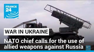 NATO chief calls for the use of allied weapons against Russia • FRANCE 24 English