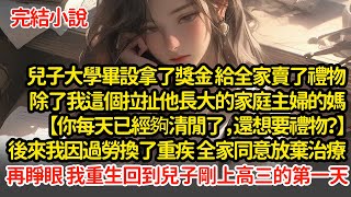 兒子大學畢設拿了獎金，給全家賣了禮物，除了我【你每天已經夠清閒了，還想要禮物？】後來我因過勞換了重疾，全家同意放棄治療，再睜眼 我重生回到兒子剛上高三的第一天#小說#推文#新題材#爽文#復仇