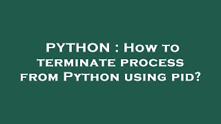 PYTHON : How to terminate process from Python using pid?