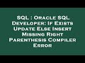 SQL : Oracle SQL Developer: If Exists Update Else Insert Missing Right Parenthesis Compiler Error