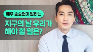 배우 송승헌이 말하는 지구의 날 우리가 해야 할 일은?