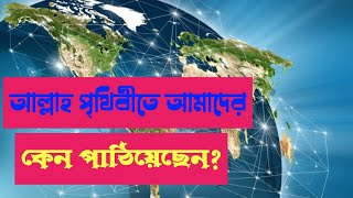 পৃথিবীতে আমরা এসেছি কেন? আল্লাহ কেন আমাদের পৃথিবীতে পাঠিয়েছেন?#motivation#islam