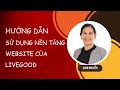 Hướng dẫn sử dụng nền tảng website của công ty Livegood dành cho thành viên chính thức