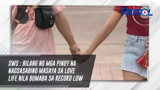 SWS : Bilang ng mga Pinoy na nagsasabing masaya sa love life nila bumaba sa record low | TV Patrol