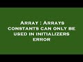 Array : Arrays constants can only be used in initializers error