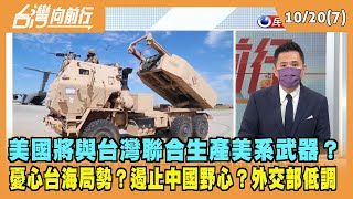 2022.10.20【台灣向前行 Part7】美國將與台灣聯合生產美系武器？憂心台海局勢？遏止中國野心？外交部低調