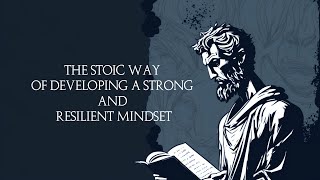 The Stoic Way of Developing a Strong and Resilient Mindset