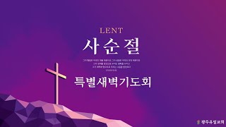 [2023.3.16] 광주유일교회  -  사순절 40일 특별새벽기도회