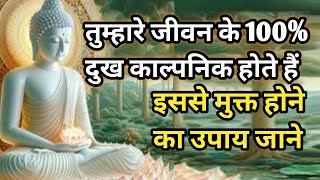 जीवन के सभी दुख 100% काल्पनिक है, दुखों से मुक्ति का उपाय, जीवन दुख है गौतम बुद्ध,