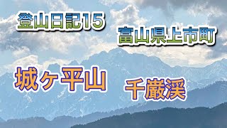 【登山日記15】：富山県上市町の城ヶ平山と千巌渓です。