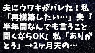 【修羅場】夫にウワキがバレた！私「再構築したい…」夫『半年間なんでも言うこと聞くならOK』私「ありがとう」→2ヶ月夫の…