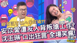 安苡愛遭友人背叛搶工作？沈玉琳「口出狂言」全場笑瘋！安苡愛 沈玉琳︱Part4/4 EP217👄20230906︱我就問 你正常嗎