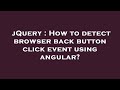 jQuery : How to detect browser back button click event using angular?