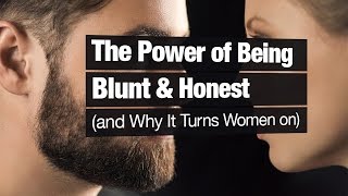 The Power of Being Blunt \u0026 Honest (and Why It Turns Women On)