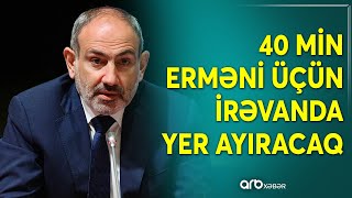 Paşinyan Qarabağdan köçən ermənilərə çağırış etdi: 40 min adamın yerləşdirilmə planı hazırlanır