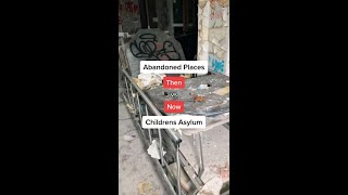 Abandoned Places: Then vs Now - Children’s Asylum