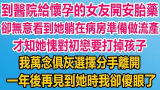 到醫院給懷孕的女友開安胎藥，卻無意看到她躺在病房準備做流產，上前打探才知她愧對初戀要打掉孩子，我萬念俱灰選擇分手離開，一年後再見到她時我卻傻眼了#爽文 #爽文完结