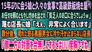 【感動する話】15年ぶりに会う娘と久しぶりに高級鉄板焼き屋へ。お任せを頼むともやし炒めを出す店長「貧乏人のお口に合います？w」→数分後、黒服の男女が現れ怒り露に…店長は冷や汗が止まらず…【泣