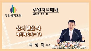 부천중앙교회/ 주일저녁예배/ 20241208/ “용서받은 자”/ 이사야 6:6~13/ 백성덕 목사