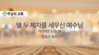 2018.02.25 주님의교회 주일오전예배설교 - 열 두 제자를 세우신 예수님