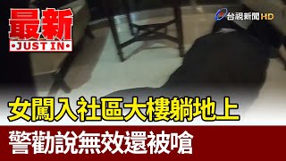 女闖入社區大樓躺地上 警勸說無效還被嗆【最新快訊】