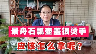 你被景舟石瓢的壶盖烫过手吗？景舟石瓢壶盖应该怎么拿才好呢？