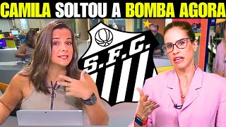 AGITOU A SEGUNDA! NOTÍCIA DE ULTIMA HORA! CAMILA VEIO COM NOVAS INFORMAÇÕES DE SANTOS FC