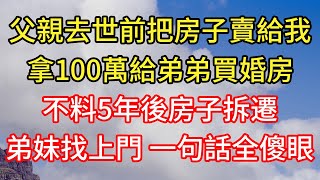 父親去世前把房子賣給我！拿100萬給弟弟買婚房！不料5年後房子拆遷！弟妹找上門 一句話全傻眼！