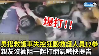 男搭救護車失控爆打救護人員12拳　親友沒勸阻還一起打...網氣炸喊快提告！