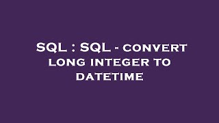 SQL : SQL - convert long integer to datetime
