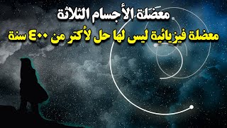 معضلة الأجسام الثلاثة واحده من اكتر الألغاز اللي مالهاش حل في تاريخ الفيزياء الفلكية حتي الان