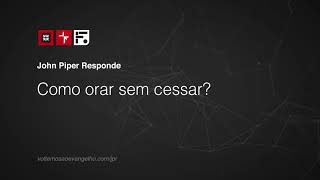 Como orar sem cessar? // John Piper Responde