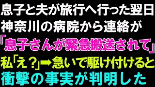 【スカッとする話】息子と夫が旅行へ行った翌日、神奈川の病院から連絡が「息子さんが緊急搬送されて」私「え？」急いで駆け付けると衝撃の事実が判明した