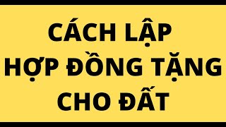 CÁCH LẬP HỢP ĐỒNG TẶNG CHO ĐẤT