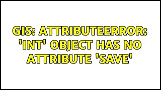 GIS: AttributeError: 'int' object has no attribute 'save' (2 Solutions!!)