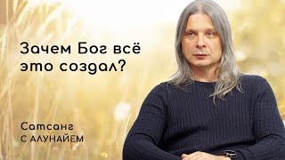 ЗАЧЕМ БОГ ВСЁ ЭТО СОЗДАЛ? Сатсанг. Алунайя