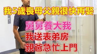 我5歲喪母父親很快再娶，舅舅養大我，我送表弟房，親爸急忙上門❤️ 【 #美好人生智慧 】❤️ #為人處事 #生活經驗 #情感故事 #退休 #中年 #婚姻 #生活 #健康 #故事