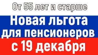 «От 55 лет и старше» // Новая Льгота вводится для Пенсионеров с 19 декабря