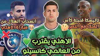 الاهلي السعودي يفاوض جواو كانسيلو💚| انسحاب الهلال من مباراة الاهلي😂| عودة تاليسكا في نهائي الكأس👀