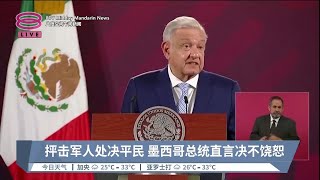 抨击军人处决平民  墨西哥总统直言决不饶恕【2023.06.08 八度空间午间新闻】