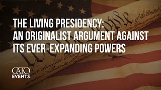 The Living Presidency: An Originalist Argument against Its Ever-Expanding Powers
