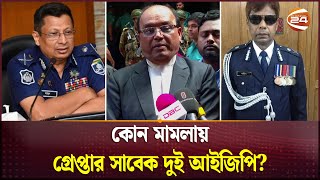 কোন মামলায় গ্রেপ্তার সাবেক দুই আইজিপি? | Shahidul | Mamun | Police News | Channel 24