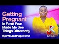GETTING PREGNANT IN FORM FOUR MADE ME SEE THINGS DIFFERENTLY