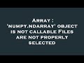 Array : 'numpy.ndarray' object is not callable Files are not properly selected