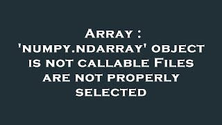 Array : 'numpy.ndarray' object is not callable Files are not properly selected
