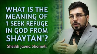 What is the meaning of 'I seek refuge in God from Shaytan'? | Sheikh Javad Shomali