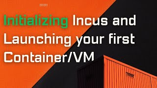 Initializing Incus and Launching your first Container/VM