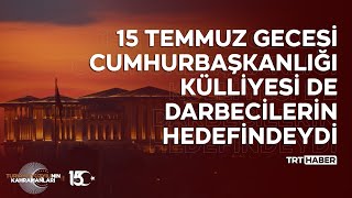 15 Temmuz gecesi Cumhurbaşkanlığı Külliyesi de darbecilerin hedefindeydi