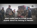 jaish cadre held at afghanistan pakistan border reveals about his training in pakistan