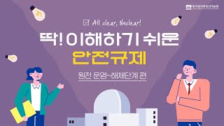 💡All clear, Nuclear! 딱! 이해하기 쉬운 안전규제_원전 운영~해체단계 편